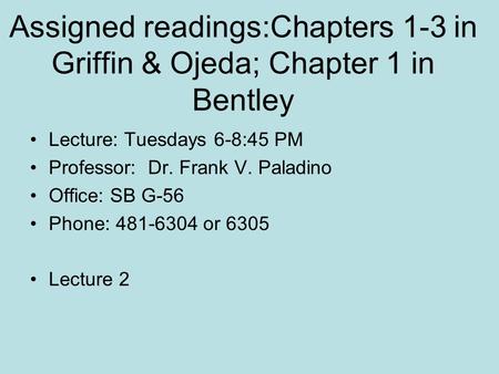 Assigned readings:Chapters 1-3 in Griffin & Ojeda; Chapter 1 in Bentley Lecture: Tuesdays 6-8:45 PM Professor: Dr. Frank V. Paladino Office: SB G-56 Phone: