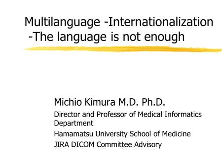 Multilanguage -Internationalization -The language is not enough Michio Kimura M.D. Ph.D. Director and Professor of Medical Informatics Department Hamamatsu.