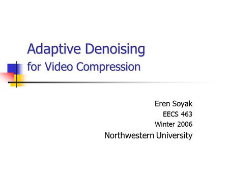 Adaptive Denoising for Video Compression Eren Soyak EECS 463 Winter 2006 Northwestern University.