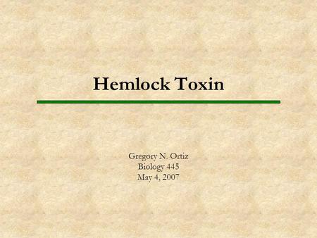 Hemlock Toxin Gregory N. Ortiz Biology 445 May 4, 2007.