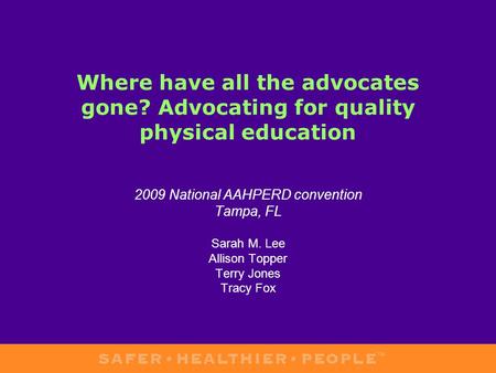 Where have all the advocates gone? Advocating for quality physical education 2009 National AAHPERD convention Tampa, FL Sarah M. Lee Allison Topper Terry.