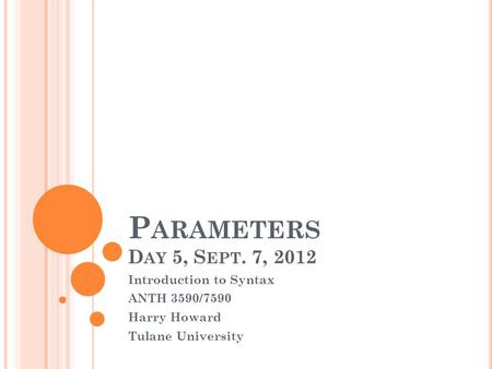 P ARAMETERS D AY 5, S EPT. 7, 2012 Introduction to Syntax ANTH 3590/7590 Harry Howard Tulane University.