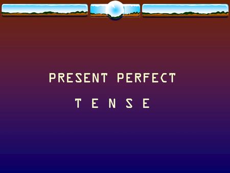 PRESENT PERFECT T E N S E. Look at the following sentences: 1. The men paint the house. 2. The men painted the house. 3. The men have painted the house.