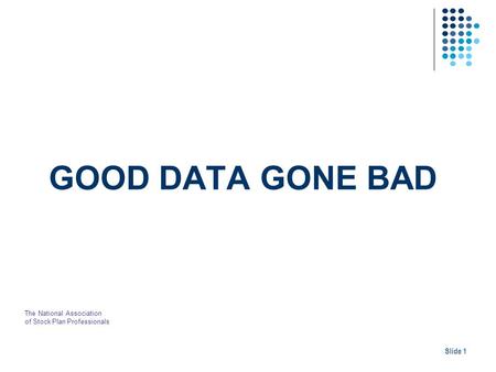 GOOD DATA GONE BAD Slide 1 The National Association of Stock Plan Professionals.