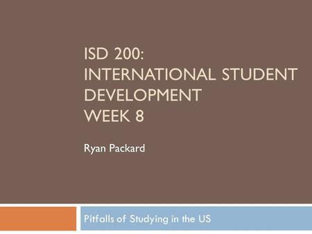 Pitfalls of Studying in the US ISD 200: INTERNATIONAL STUDENT DEVELOPMENT WEEK 8 Ryan Packard.