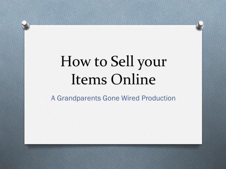 How to Sell your Items Online A Grandparents Gone Wired Production.