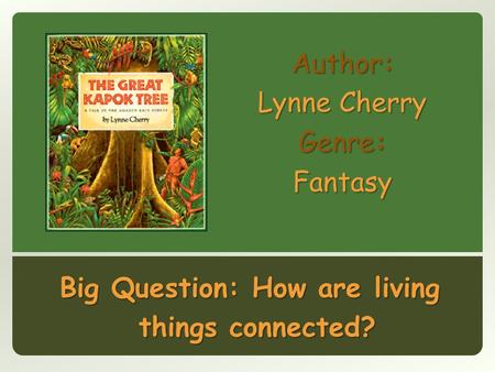 Author: Lynne Cherry Genre: Fantasy Big Question: How are living things connected?