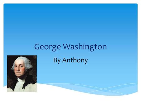 George Washington By Anthony. The Early Years… George Washington was born February 11, 1732 Westmoreland Country, Virginia George Washington became a.