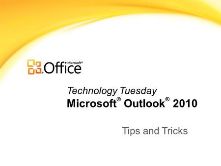 Technology Tuesday Microsoft ® Outlook ® 2010 Tips and Tricks.