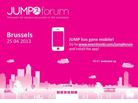 Brussels 25 04 2013 JUMP has gone mobile! Go to www.eventmobi.com/jumpforum and install the app! WI-FI: welcome-rp.