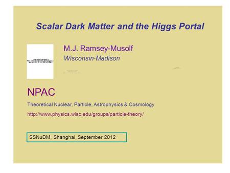 Scalar Dark Matter and the Higgs Portal M.J. Ramsey-Musolf Wisconsin-Madison  NPAC Theoretical Nuclear,