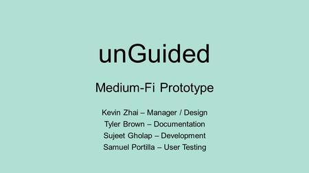 UnGuided Kevin Zhai – Manager / Design Tyler Brown – Documentation Sujeet Gholap – Development Samuel Portilla – User Testing Medium-Fi Prototype.