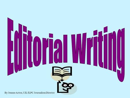 By Jeanne Acton, UIL/ILPC Journalism Director Editorial An article that states the newspaper’s stance on a particular issue. Basically, it is a persuasive.