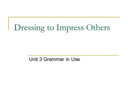 Dressing to Impress Others Unit 3 Grammar in Use.