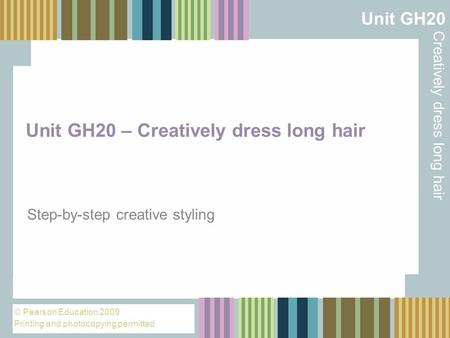 Unit GH20 Creatively dress long hair © Pearson Education 2009 Printing and photocopying permitted Unit GH20 – Creatively dress long hair Step-by-step creative.