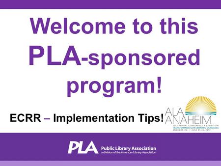 Welcome to this PLA -sponsored program! ECRR – Implementation Tips!