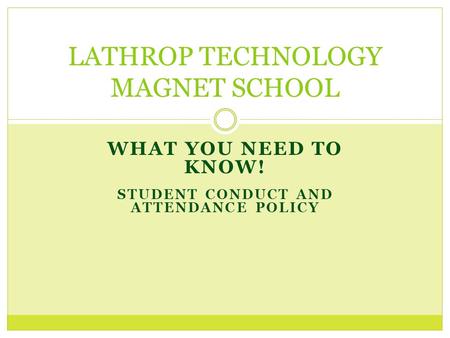 WHAT YOU NEED TO KNOW! STUDENT CONDUCT AND ATTENDANCE POLICY LATHROP TECHNOLOGY MAGNET SCHOOL.