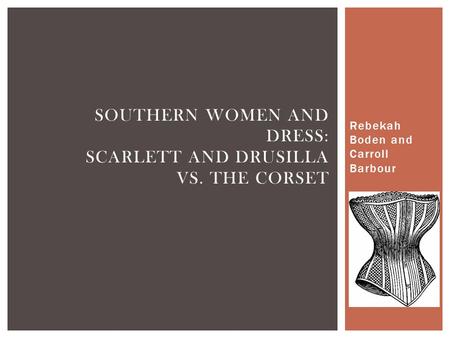 Rebekah Boden and Carroll Barbour SOUTHERN WOMEN AND DRESS: SCARLETT AND DRUSILLA VS. THE CORSET.