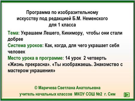 © Маричева Светлана Анатольевна учитель начальных классов МКОУ СОШ №2 г. Сим Тема: Украшаем Лешего, Кикимору, чтобы они стали добрее Система уроков: Как,