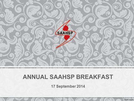 ANNUAL SAAHSP BREAKFAST 17 September 2014. ANNUAL SAAHSP BREAKFAST Venue: Bloemendal, Durbanville Date:17 September 2014 Time: 9h00 – 12h00 Dress code:All.