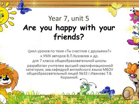 Year 7, unit 5 Are you happy with your friends? Цикл уроков по теме «Ты счастлив с друзьями?» к УМК авторов В.П.Кузовлев и др. для 7 класса общеобразовательной.