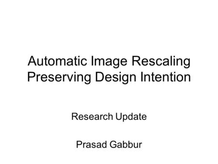 Automatic Image Rescaling Preserving Design Intention Research Update Prasad Gabbur.