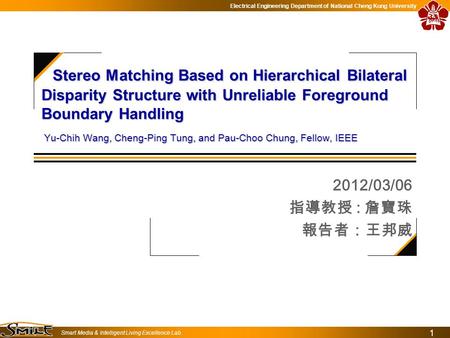 Electrical Engineering Department of National Cheng Kung University Smart Media & Intelligent Living Excellence Lab. 1 2012/03/06 指導教授 : 詹寶珠 報告者：王邦威 Stereo.