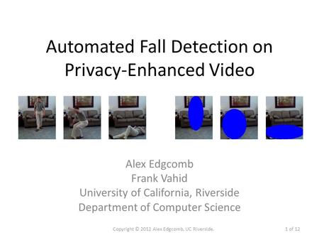 Automated Fall Detection on Privacy-Enhanced Video Alex Edgcomb Frank Vahid University of California, Riverside Department of Computer Science Copyright.