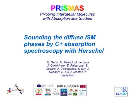 PRISMAS PRISMAS PRobing InterStellar Molecules with Absorption line Studies M. Gerin, M. Ruaud, M. de Luca J. Cernicharo, E. Falgarone, B. Godard, J. Goicoechea,