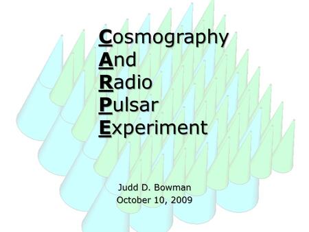 Cosmography And Radio Pulsar Experiment Judd D. Bowman October 10, 2009.