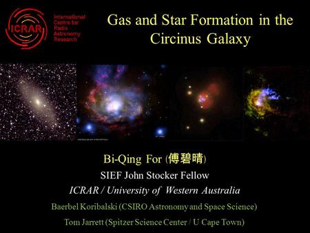 Gas and Star Formation in the Circinus Galaxy Bi-Qing For ( 傅碧晴 ) SIEF John Stocker Fellow ICRAR / University of Western Australia Baerbel Koribalski (CSIRO.