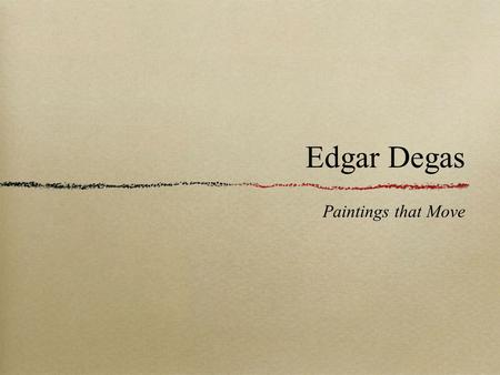 Edgar Degas Paintings that Move. Edgar Degas He was born in July 1834 in Paris, France (that was 180 years ago!) He is one of the most famous painters.