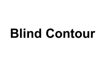 Blind Contour. You DON’T look at your drawing You ONLY look at the subject A “subject” is what you are drawing… – Example: If you are drawing your friend.