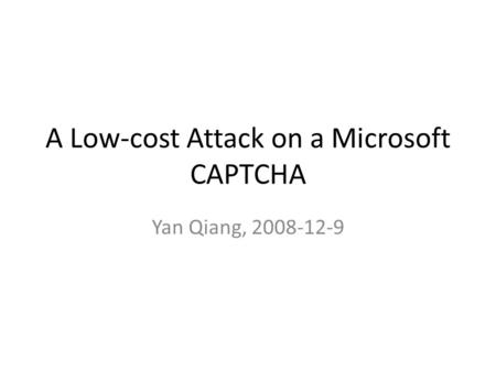 A Low-cost Attack on a Microsoft CAPTCHA Yan Qiang, 2008-12-9.