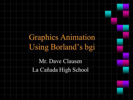 Graphics Animation Using Borland’s bgi Mr. Dave Clausen La Cañada High School.