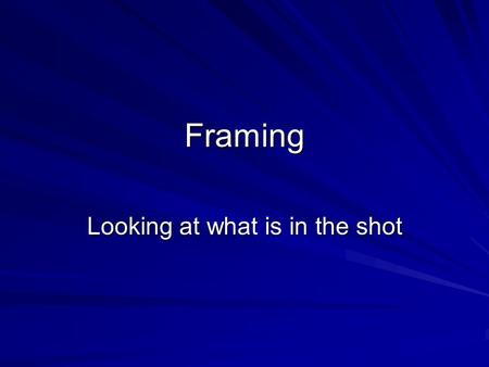 Framing Looking at what is in the shot. What is a shot? Shots are defined by the subject matter that is included within the frame of the screen. When.