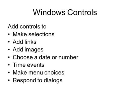 Windows Controls Add controls to Make selections Add links Add images Choose a date or number Time events Make menu choices Respond to dialogs.