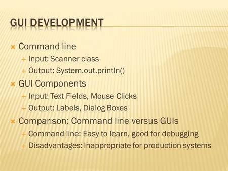  Command line  Input: Scanner class  Output: System.out.println()  GUI Components  Input: Text Fields, Mouse Clicks  Output: Labels, Dialog Boxes.