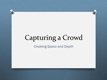 Capturing a Crowd Creating Space and Depth. Capturing a crowd O Have you ever taken a family photograph? O Check out this family “photo”… O This is the.