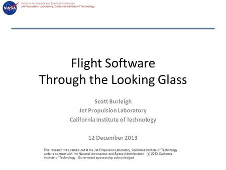 National Aeronautics and Space Administration Jet Propulsion Laboratory, California Institute of Technology Flight Software Through the Looking Glass Scott.