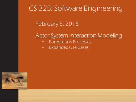 CS 325: Software Engineering February 5, 2015 Actor-System Interaction Modeling Foreground Processes Expanded Use Cases.