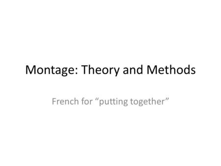 Montage: Theory and Methods French for “putting together”