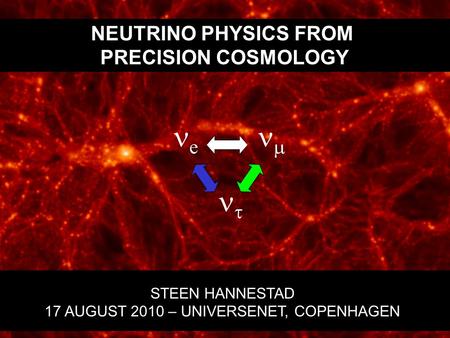 NEUTRINO PHYSICS FROM PRECISION COSMOLOGY STEEN HANNESTAD 17 AUGUST 2010 – UNIVERSENET, COPENHAGEN e    