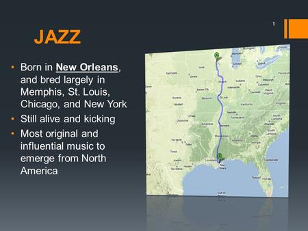 JAZZ Born in New Orleans, and bred largely in Memphis, St. Louis, Chicago, and New York Still alive and kicking Most original and influential music to.