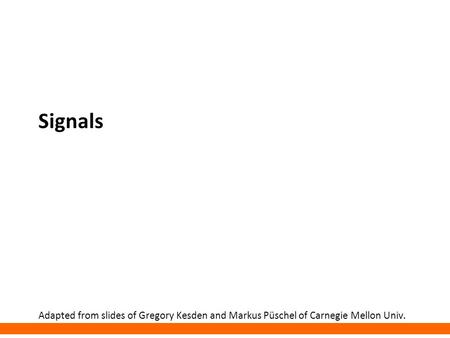 Signals Adapted from slides of Gregory Kesden and Markus Püschel of Carnegie Mellon Univ.