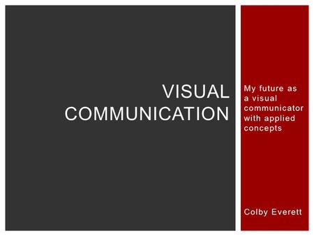 My future as a visual communicator with applied concepts Colby Everett VISUAL COMMUNICATION.