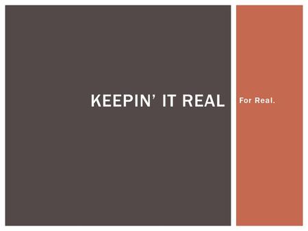 For Real. KEEPIN’ IT REAL.  See Dave Chappelle…  No, I can’t link to any of them in class…  Yes, I looked up about 5 of them… WHEN KEEPIN’ IT REAL.