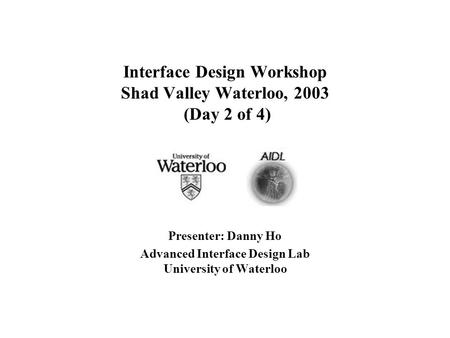 Interface Design Workshop Shad Valley Waterloo, 2003 (Day 2 of 4) Presenter: Danny Ho Advanced Interface Design Lab University of Waterloo.