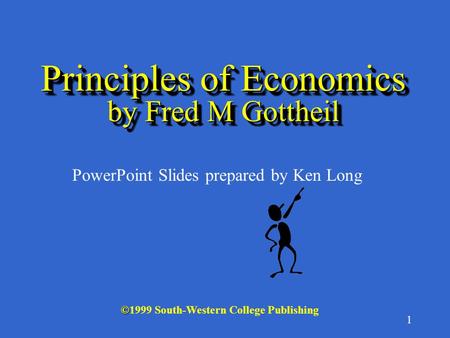 1 © ©1999 South-Western College Publishing PowerPoint Slides prepared by Ken Long Principles of Economics by Fred M Gottheil.