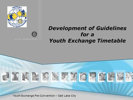 ROTARY INTERNATIONAL Youth Exchange Pre-Convention – Salt Lake City Development of Guidelines for a Youth Exchange Timetable.